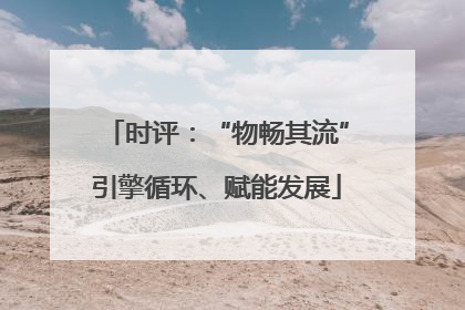 时评：“物畅其流”引擎循环、赋能发展