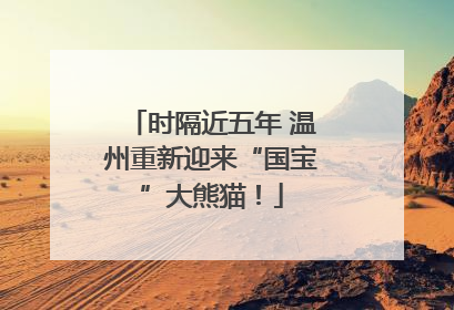 时隔近五年 温州重新迎来“国宝”大熊猫！