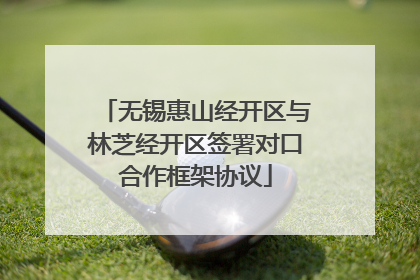 无锡惠山经开区与林芝经开区签署对口合作框架协议