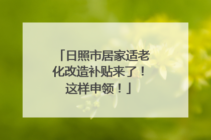 日照市居家适老化改造补贴来了！这样申领！