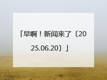 早啊！新闻来了〔2025.06.20〕
