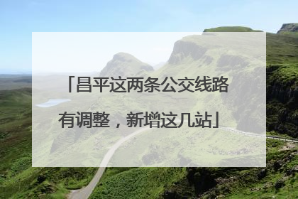 昌平这两条公交线路有调整，新增这几站