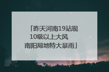 昨天河南19站现10级以上大风  南阳局地特大暴雨