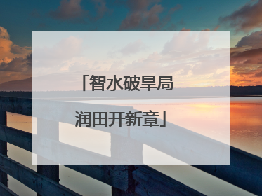 智水破旱局 润田开新章