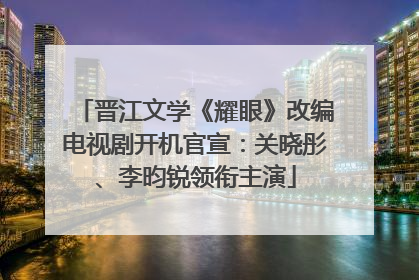 晋江文学《耀眼》改编电视剧开机官宣：关晓彤、李昀锐领衔主演