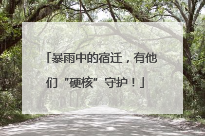 暴雨中的宿迁，有他们“硬核”守护！