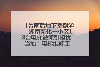 暴雨后地下室倒灌，湖南新化一小区18台电梯被淹引担忧 当地：电梯维修工作正逐步实施