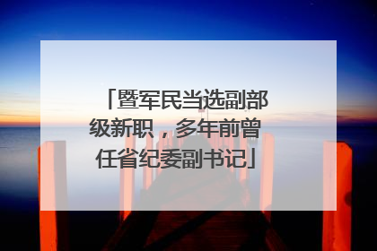 暨军民当选副部级新职，多年前曾任省纪委副书记