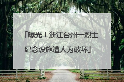 曝光！浙江台州一烈士纪念设施遭人为破坏