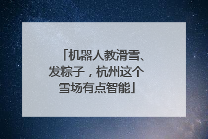 机器人教滑雪、发粽子，杭州这个雪场有点智能