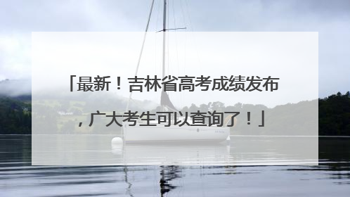 最新！吉林省高考成绩发布，广大考生可以查询了！
