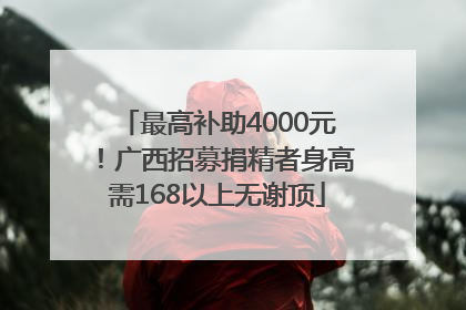 最高补助4000元！广西招募捐精者身高需168以上无谢顶