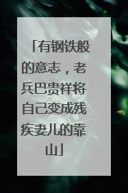 有钢铁般的意志，老兵巴贵祥将自己变成残疾妻儿的靠山