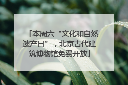 本周六“文化和自然遗产日”，北京古代建筑博物馆免费开放
