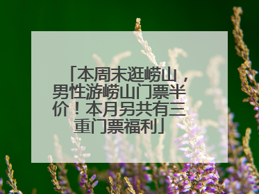 本周末逛崂山，男性游崂山门票半价！本月另共有三重门票福利