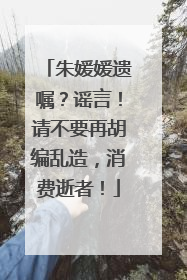 朱媛媛遗嘱？谣言！请不要再胡编乱造，消费逝者！