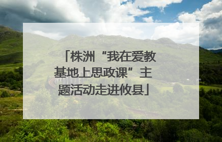 株洲“我在爱教基地上思政课”主题活动走进攸县