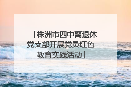 株洲市四中离退休党支部开展党员红色教育实践活动