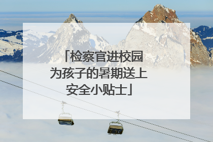 检察官进校园 为孩子的暑期送上安全小贴士
