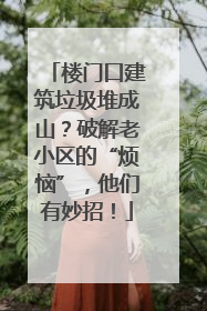楼门口建筑垃圾堆成山？破解老小区的“烦恼”，他们有妙招！