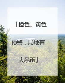 橙色、黄色预警，局地有大暴雨
