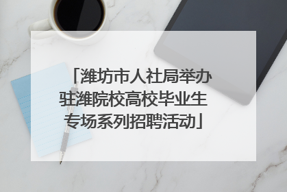 潍坊市人社局举办驻潍院校高校毕业生专场系列招聘活动