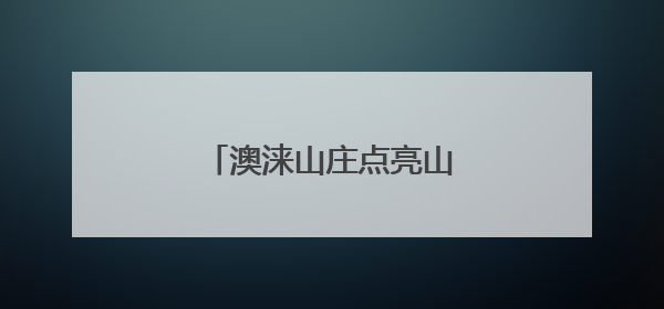 澳涞山庄点亮山西壶关文旅产业