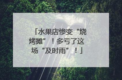 水果店惨变“烧烤摊”！多亏了这场“及时雨”！