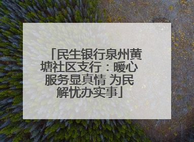 民生银行泉州黄塘社区支行：暖心服务显真情 为民解忧办实事