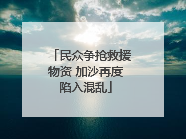 民众争抢救援物资 加沙再度陷入混乱