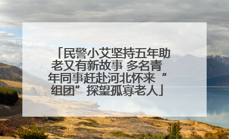 民警小艾坚持五年助老又有新故事 多名青年同事赶赴河北怀来“组团”探望孤寡老人