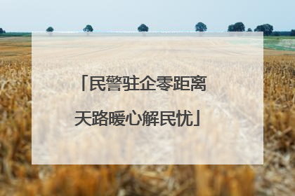 民警驻企零距离 天路暖心解民忧