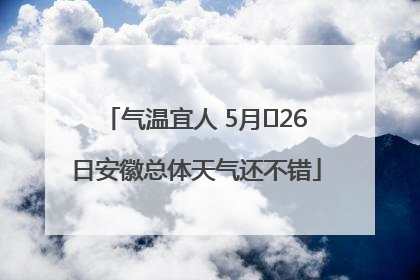 气温宜人 5月﻿26日安徽总体天气还不错