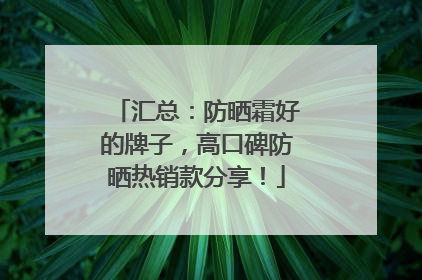 汇总：防晒霜好的牌子，高口碑防晒热销款分享！