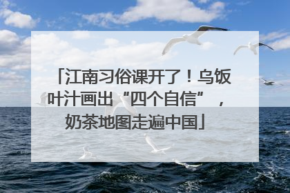 江南习俗课开了！乌饭叶汁画出“四个自信”，奶茶地图走遍中国