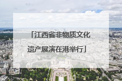 江西省非物质文化遗产展演在港举行