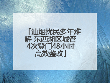 油烟扰民多年难解 东西湖区城管4次登门48小时高效整改