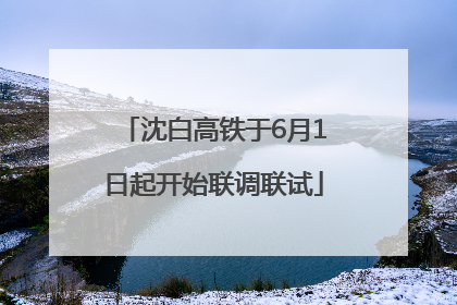 沈白高铁于6月1日起开始联调联试