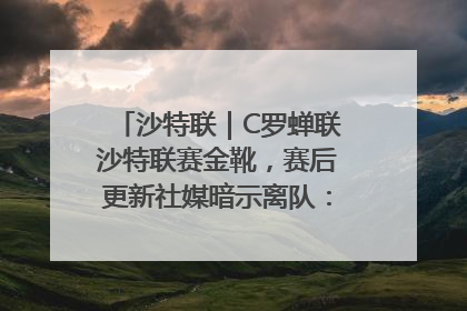 沙特联｜C罗蝉联沙特联赛金靴，赛后更新社媒暗示离队：这个章节结束了