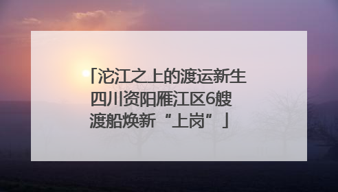 沱江之上的渡运新生 四川资阳雁江区6艘渡船焕新“上岗”