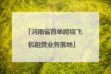 河南省首单跨境飞机租赁业务落地
