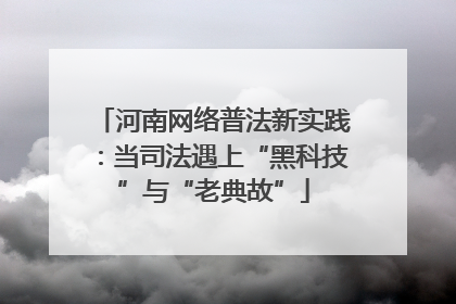 河南网络普法新实践：当司法遇上“黑科技”与“老典故”