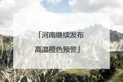 河南继续发布高温橙色预警