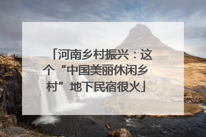 河南乡村振兴：这个“中国美丽休闲乡村”地下民宿很火