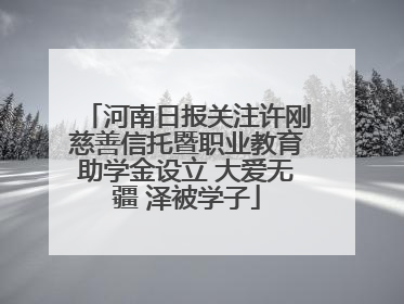 河南日报关注许刚慈善信托暨职业教育助学金设立 大爱无疆 泽被学子