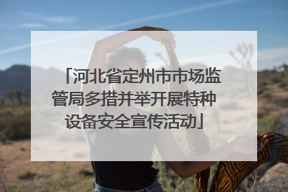 河北省定州市市场监管局多措并举开展特种设备安全宣传活动