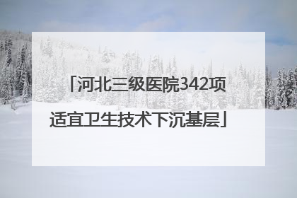 河北三级医院342项适宜卫生技术下沉基层