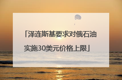 泽连斯基要求对俄石油实施30美元价格上限