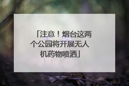 注意！烟台这两个公园将开展无人机药物喷洒