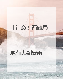 注意！西藏局地有大到暴雨